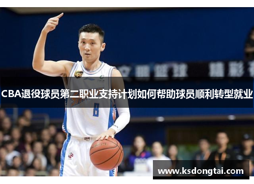 CBA退役球员第二职业支持计划如何帮助球员顺利转型就业