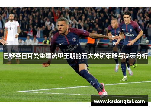巴黎圣日耳曼重建法甲王朝的五大关键策略与决策分析