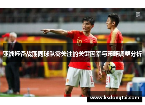 亚洲杯备战期间球队需关注的关键因素与策略调整分析