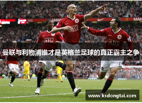 曼联与利物浦谁才是英格兰足球的真正霸主之争