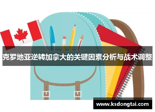 克罗地亚逆转加拿大的关键因素分析与战术调整