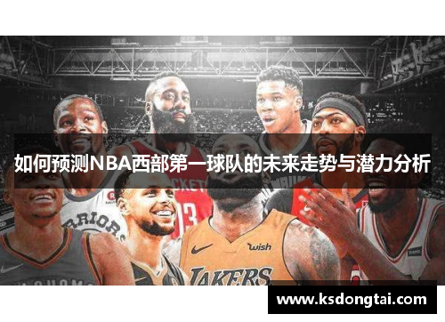 如何预测NBA西部第一球队的未来走势与潜力分析