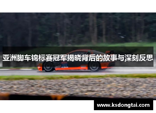 亚洲脚车锦标赛冠军揭晓背后的故事与深刻反思