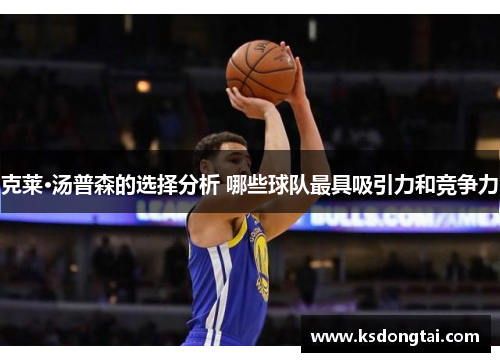 克莱·汤普森的选择分析 哪些球队最具吸引力和竞争力