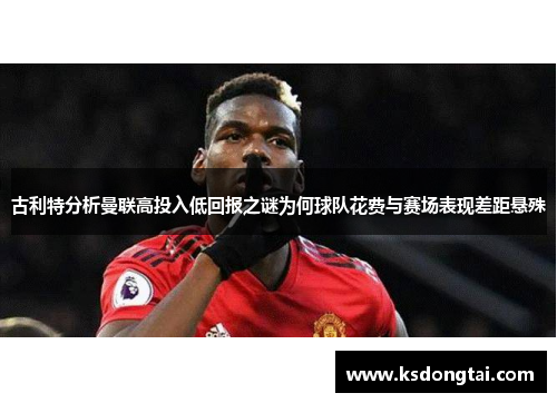 古利特分析曼联高投入低回报之谜为何球队花费与赛场表现差距悬殊