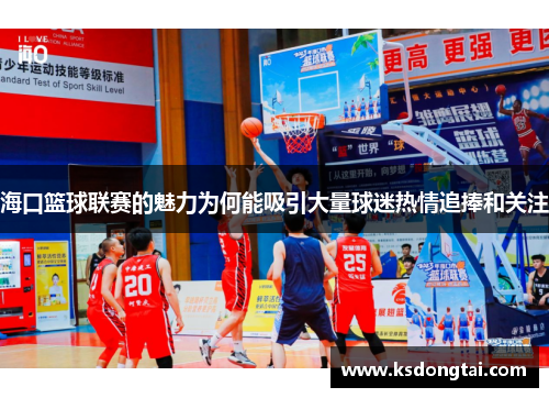 海口篮球联赛的魅力为何能吸引大量球迷热情追捧和关注