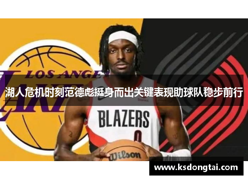 湖人危机时刻范德彪挺身而出关键表现助球队稳步前行
