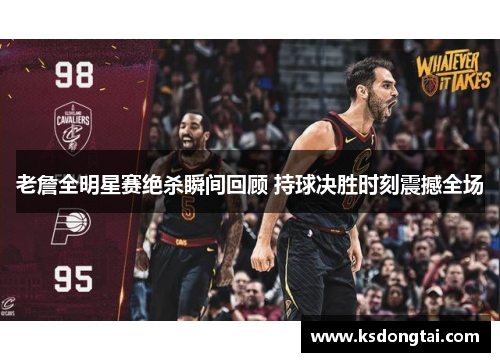 老詹全明星赛绝杀瞬间回顾 持球决胜时刻震撼全场
