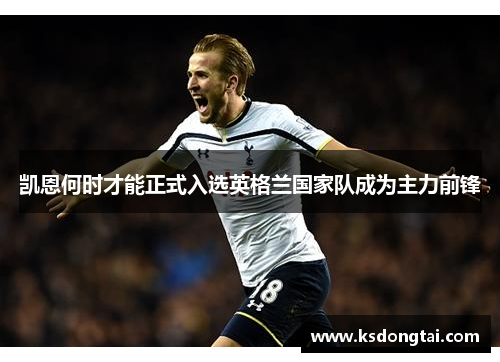 凯恩何时才能正式入选英格兰国家队成为主力前锋