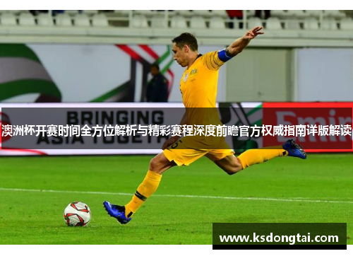澳洲杯开赛时间全方位解析与精彩赛程深度前瞻官方权威指南详版解读 澳洲杯开赛时间全方位解析与精彩赛程深度前瞻官方权威指南详版解读